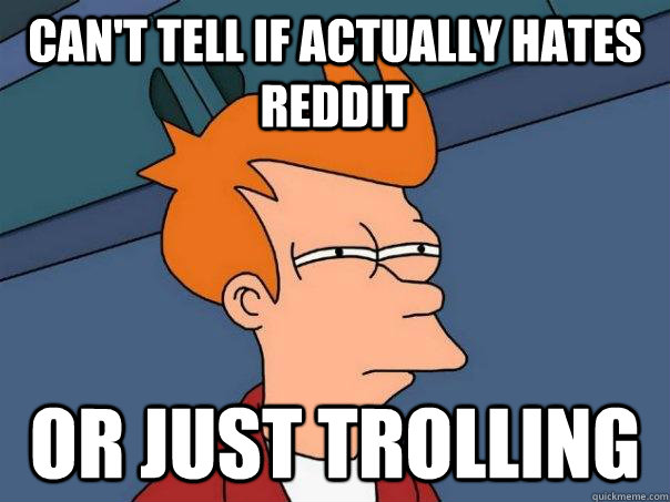 Can't tell if actually hates Reddit Or just trolling  Futurama Fry