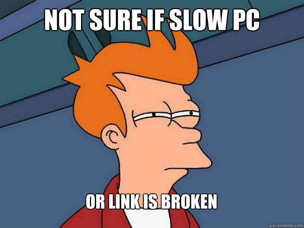 Not sure if slow pc or link is broken  Futurama Fry