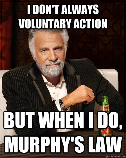 I don't always voluntary action but when I do, Murphy's Law  The Most Interesting Man In The World