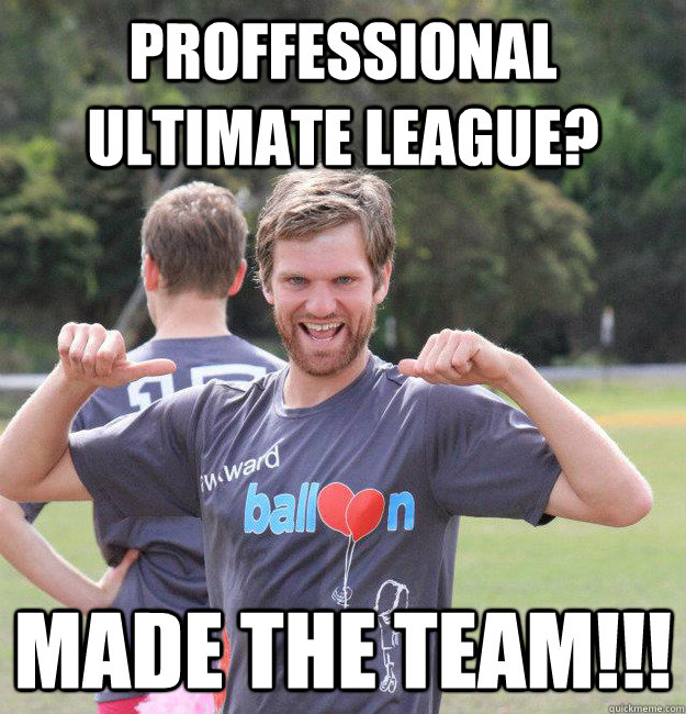 Proffessional Ultimate League? Made the Team!!!  Intermediate Male Ultimate Player