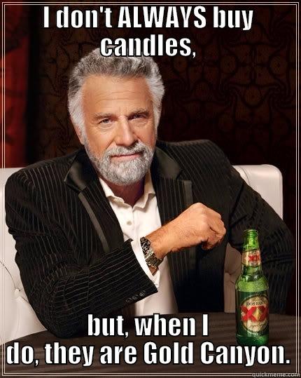 I DON'T ALWAYS BUY CANDLES, BUT, WHEN I DO, THEY ARE GOLD CANYON. The Most Interesting Man In The World