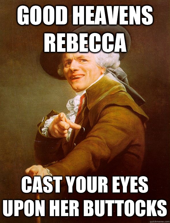 Good heavens Rebecca Cast your eyes upon her buttocks  Joseph Ducreux