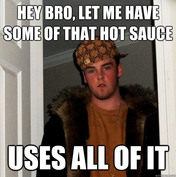 Hey bro, let me have some of that hot sauce uses all of it  Scumbag Steve