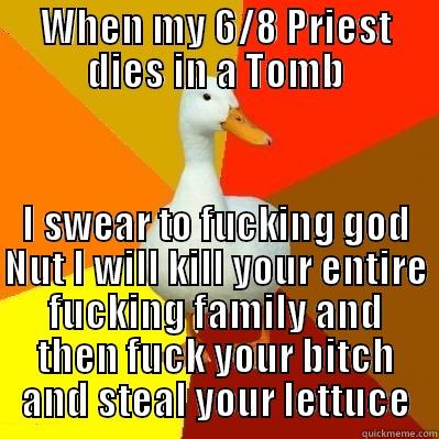 WHEN MY 6/8 PRIEST DIES IN A TOMB I SWEAR TO FUCKING GOD NUT I WILL KILL YOUR ENTIRE FUCKING FAMILY AND THEN FUCK YOUR BITCH AND STEAL YOUR LETTUCE Tech Impaired Duck