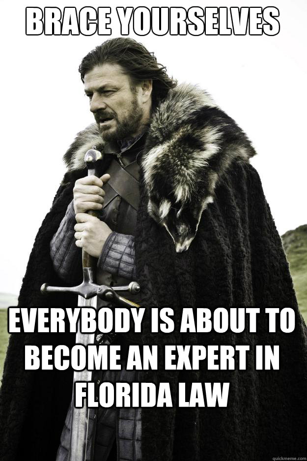 Brace yourselves Everybody is about to become an expert in Florida Law  They are coming