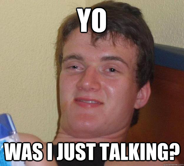 Yo WAS I JUST TALKING? - Yo WAS I JUST TALKING?  10 Guy