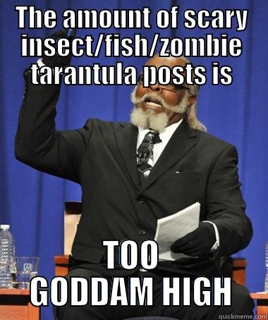 THE AMOUNT OF SCARY INSECT/FISH/ZOMBIE TARANTULA POSTS IS TOO GODDAM HIGH The Rent Is Too Damn High