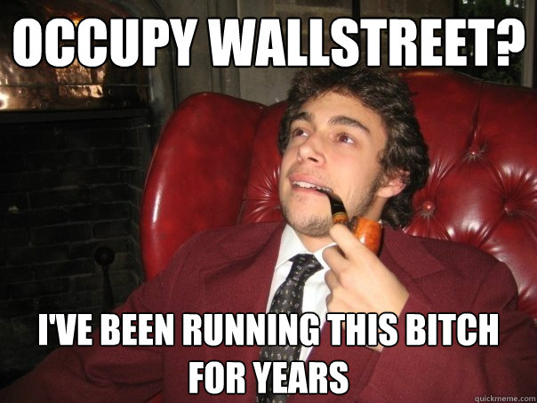 Occupy WallStreet? I've been running this bitch for years  