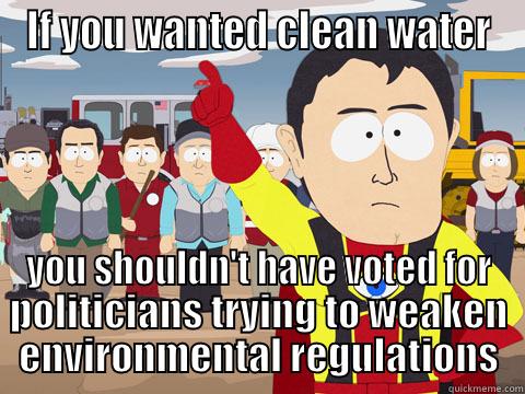 IF YOU WANTED CLEAN WATER YOU SHOULDN'T HAVE VOTED FOR POLITICIANS TRYING TO WEAKEN ENVIRONMENTAL REGULATIONS Captain Hindsight