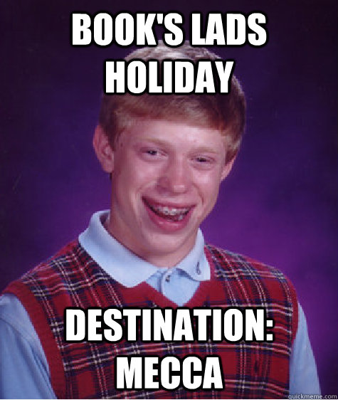 Book's lads holiday destination: mecca  - Book's lads holiday destination: mecca   Bad Luck Brian