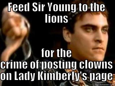 FEED SIR YOUNG TO THE LIONS FOR THE CRIME OF POSTING CLOWNS ON LADY KIMBERLY'S PAGE Downvoting Roman