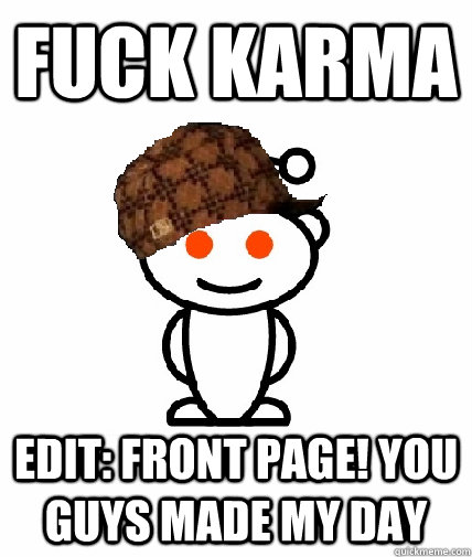 fuck karma edit: front page! you guys made my day  Scumbag Reddit