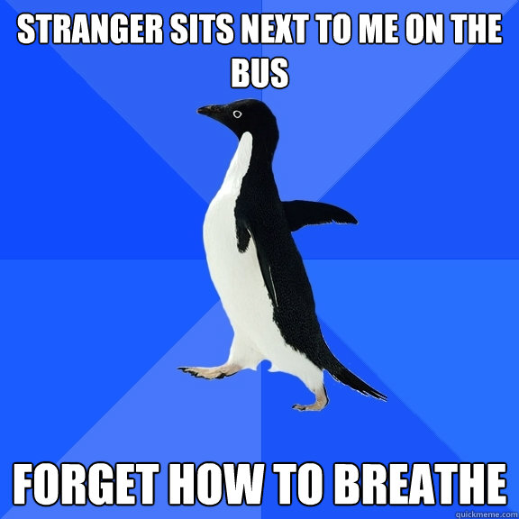 stranger sits next to me on the bus forget how to breathe  Socially Awkward Penguin