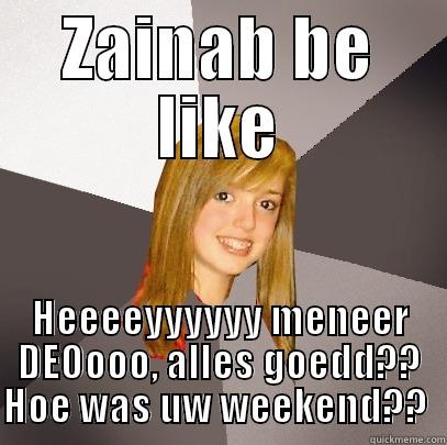 Zainab Idaaci - ZAINAB BE LIKE HEEEEYYYYYY MENEER DEOOOO, ALLES GOEDD?? HOE WAS UW WEEKEND??  Musically Oblivious 8th Grader