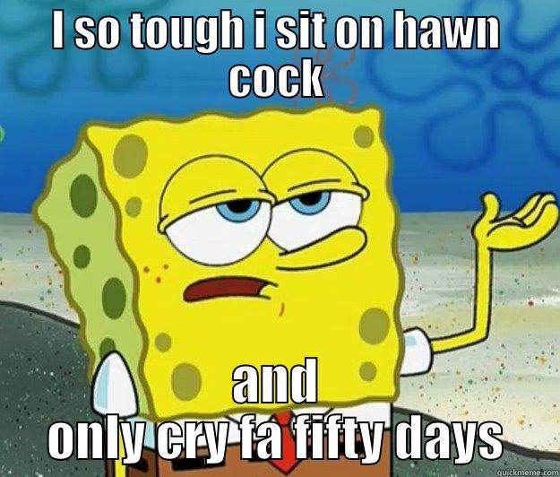 I SO TOUGH I SIT ON HAWN COCK AND ONLY CRY FA FIFTY DAYS Tough Spongebob