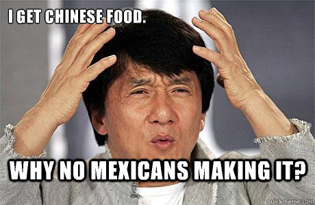 I get Chinese food. why no Mexicans making it? - I get Chinese food. why no Mexicans making it?  EPIC JACKIE CHAN