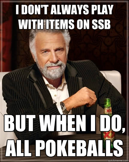 I don't always play with items on SSB  But when I do, all pokeballs   The Most Interesting Man In The World