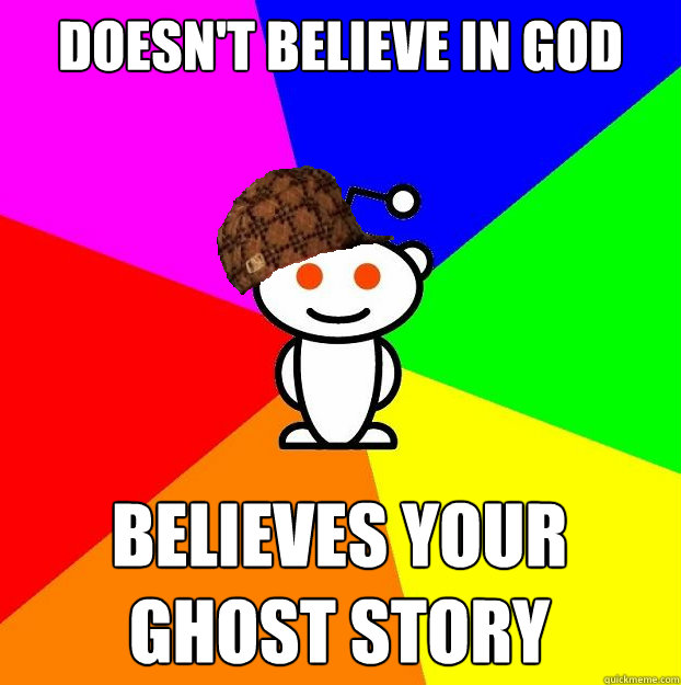 Doesn't believe in god believes your ghost story  Scumbag Redditor