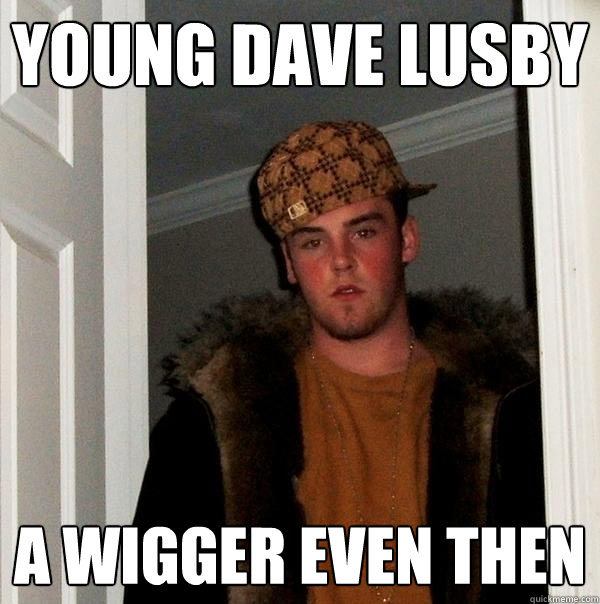 young dave lusby a wigger even then  Scumbag Steve