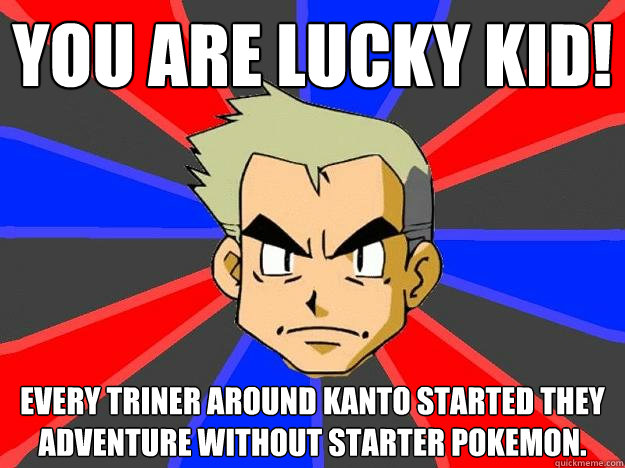 You are lucky kid! Every triner around kanto started they adventure without starter pokemon.  Professor Oak