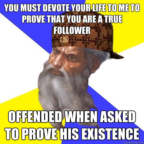 you must devote your life to me to prove that you are a true follower  offended when asked to prove his existence   Scumbag Advice God