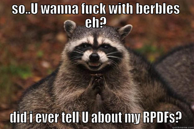 SO..U WANNA FUCK WITH BERBLES EH? DID I EVER TELL U ABOUT MY RPDFS? Evil Plotting Raccoon