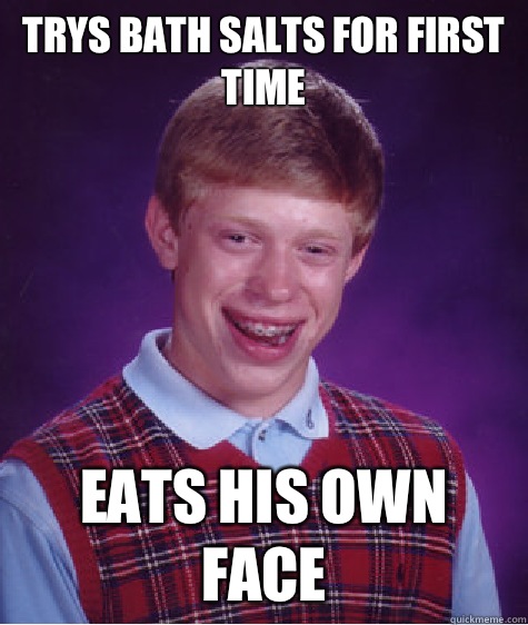 Trys bath salts for first time Eats his own face  Bad Luck Brian