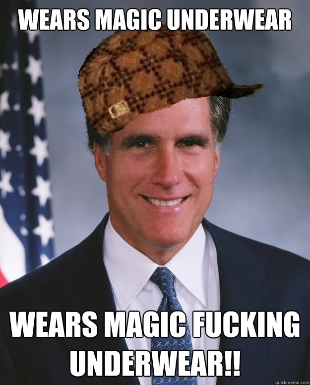 wears magic underwear WEARS MAGIC FUCKING UNDERWEAR!!   Scumbag Romney