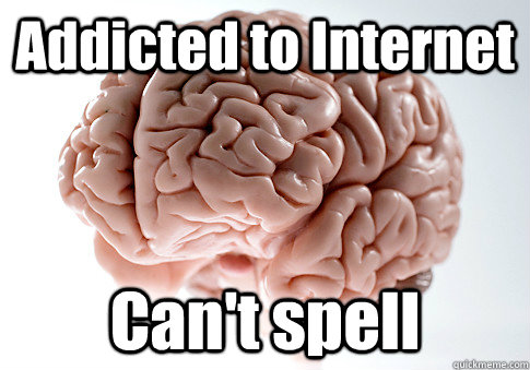 Addicted to Internet Can't spell   Scumbag Brain