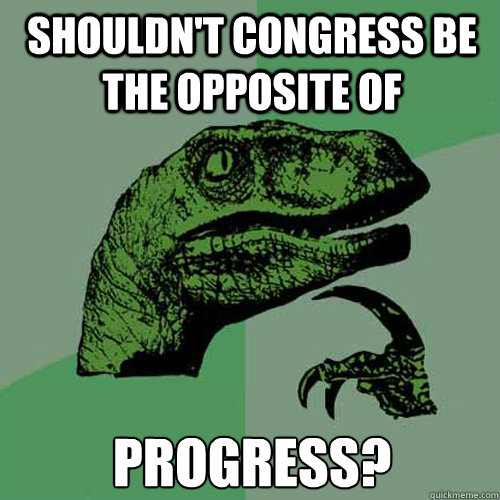 Shouldn't congress be the opposite of  Progress?  Philosoraptor