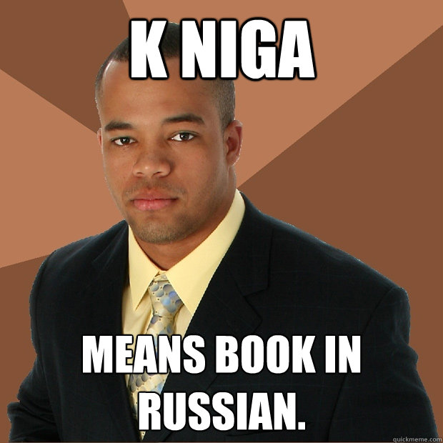 K Niga means book in Russian. - K Niga means book in Russian.  Successful Black Man