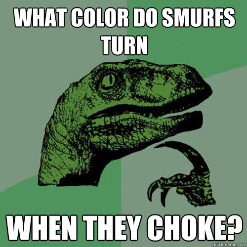 What color do smurfs turn when they choke?   Philosoraptor