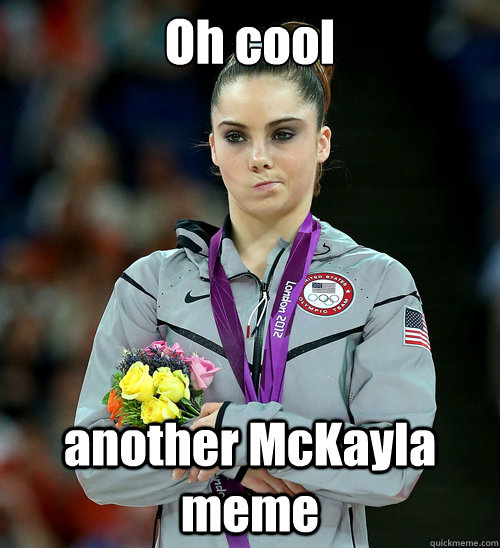 Oh cool another McKayla meme  McKayla Not Impressed