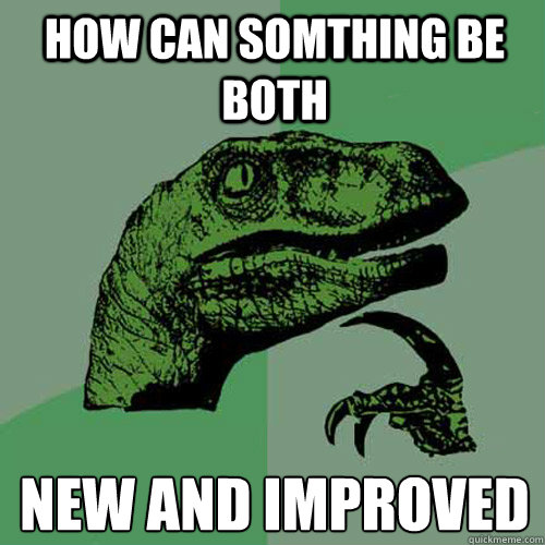 how can somthing be both new and improved  Philosoraptor