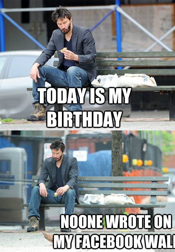 Today is my birthday noone wrote on my facebook wall - Today is my birthday noone wrote on my facebook wall  Sad Keanu