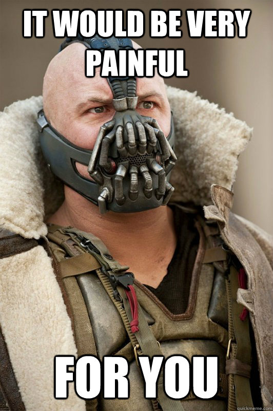 It would be very painful for you  Bane