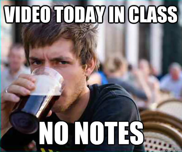 Video today in class no notes  Lazy College Senior