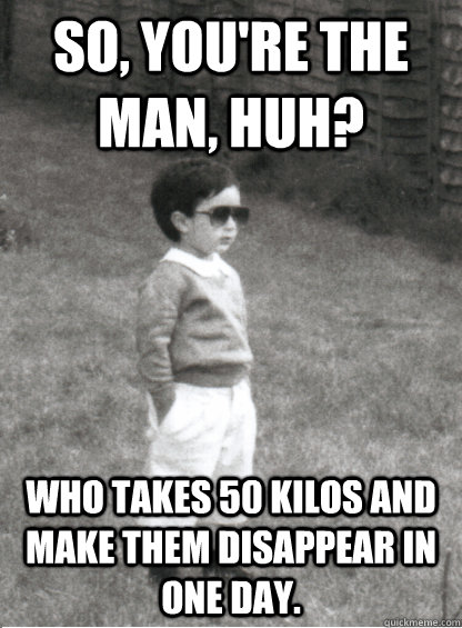 So, you're the man, huh? Who takes 50 kilos and make them disappear in one day.  Mafia Kid