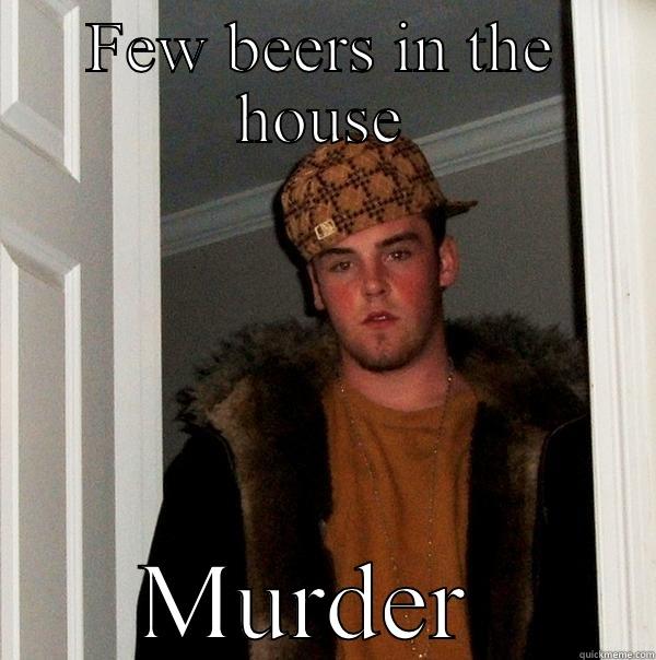 Bad luck ken - FEW BEERS IN THE HOUSE MURDER  Scumbag Steve