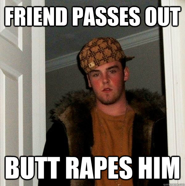 Friend Passes out Butt rapes him  Scumbag Steve