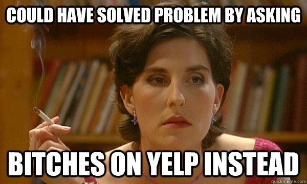 could have solved problem by asking bitches on yelp instead  