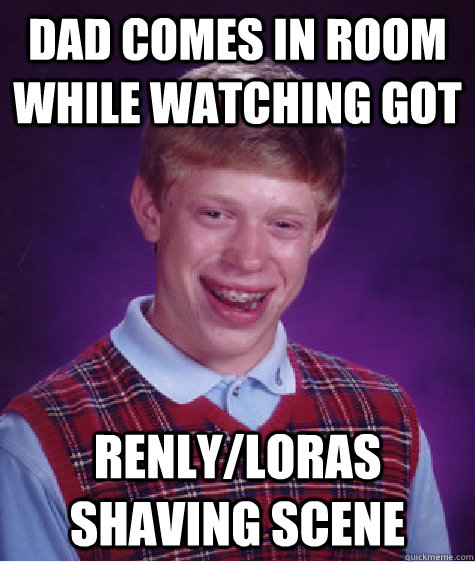 dad comes in room while watching GoT renly/loras shaving scene  Bad Luck Brian