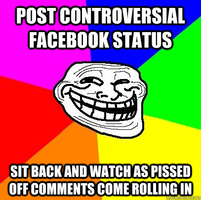 Post controversial facebook status sit back and watch as pissed off comments come rolling in  Troll Face