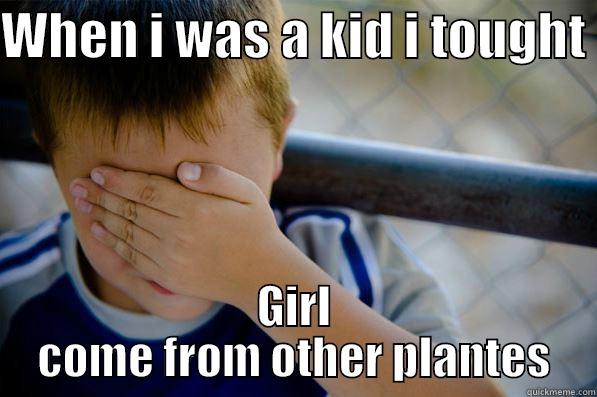 WHEN I WAS A KID I TOUGHT  GIRL COME FROM OTHER PLANTES Confession kid