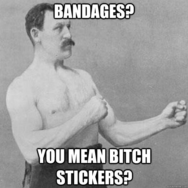 bANDAGES? YOU MEAN BITCH STICKERS?  overly manly man