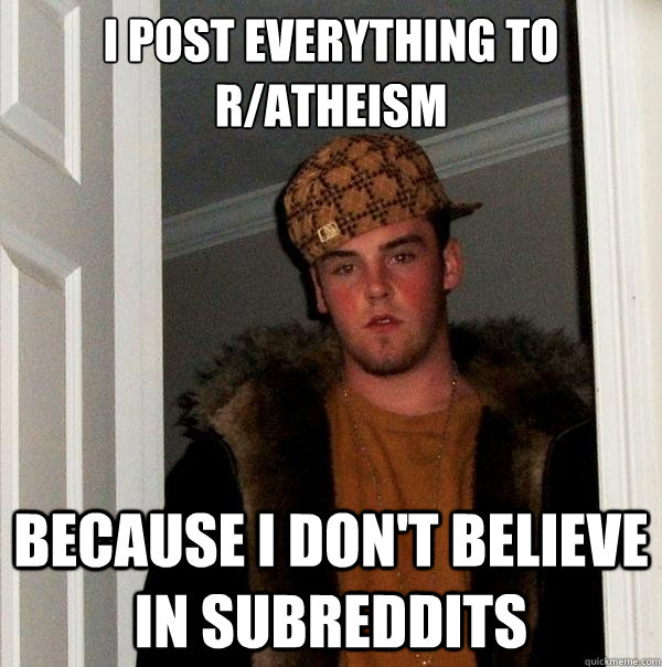 i post everything to r/atheism because i don't believe in subreddits  - i post everything to r/atheism because i don't believe in subreddits   Scumbag Steve