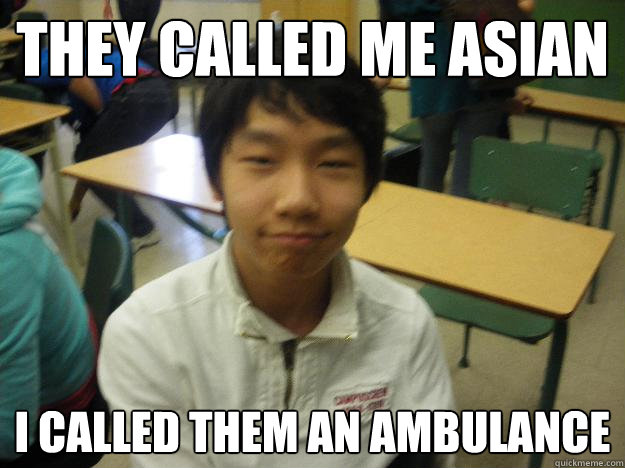 They called me asian I called them an ambulance - They called me asian I called them an ambulance  Eugene