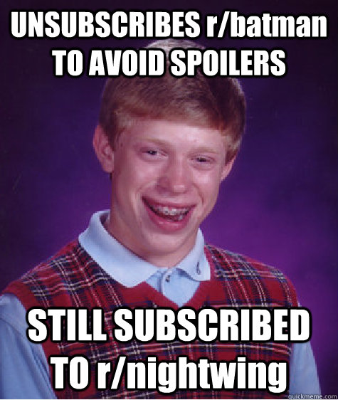 UNSUBSCRIBES r/batman TO AVOID SPOILERS STILL SUBSCRIBED TO r/nightwing  Bad Luck Brian