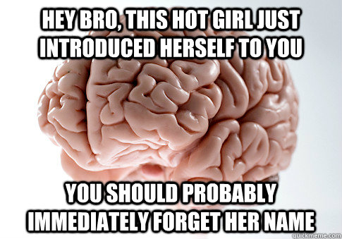 Hey bro, this hot girl just introduced herself to you You should probably immediately forget her name  Scumbag Brain