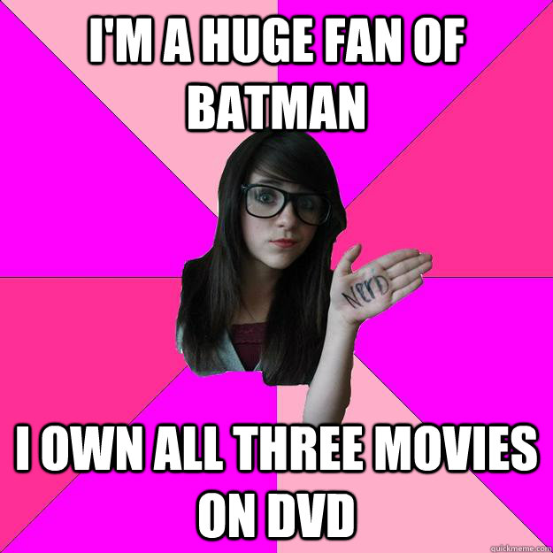 I'm a huge fan of Batman I own all three movies on DVD  Idiot Nerd Girl